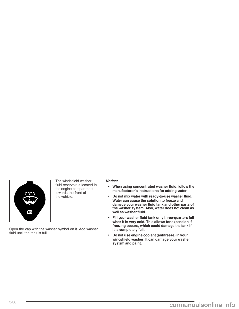 PONTIAC GRAND AM 2004  Owners Manual The windshield washer
ﬂuid reservoir is located in
the engine compartment
towards the front of
the vehicle.
Open the cap with the washer symbol on it. Add washer
ﬂuid until the tank is full.Notice