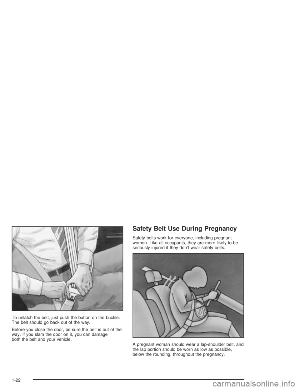 PONTIAC GRAND AM 2004  Owners Manual To unlatch the belt, just push the button on the buckle.
The belt should go back out of the way.
Before you close the door, be sure the belt is out of the
way. If you slam the door on it, you can dama