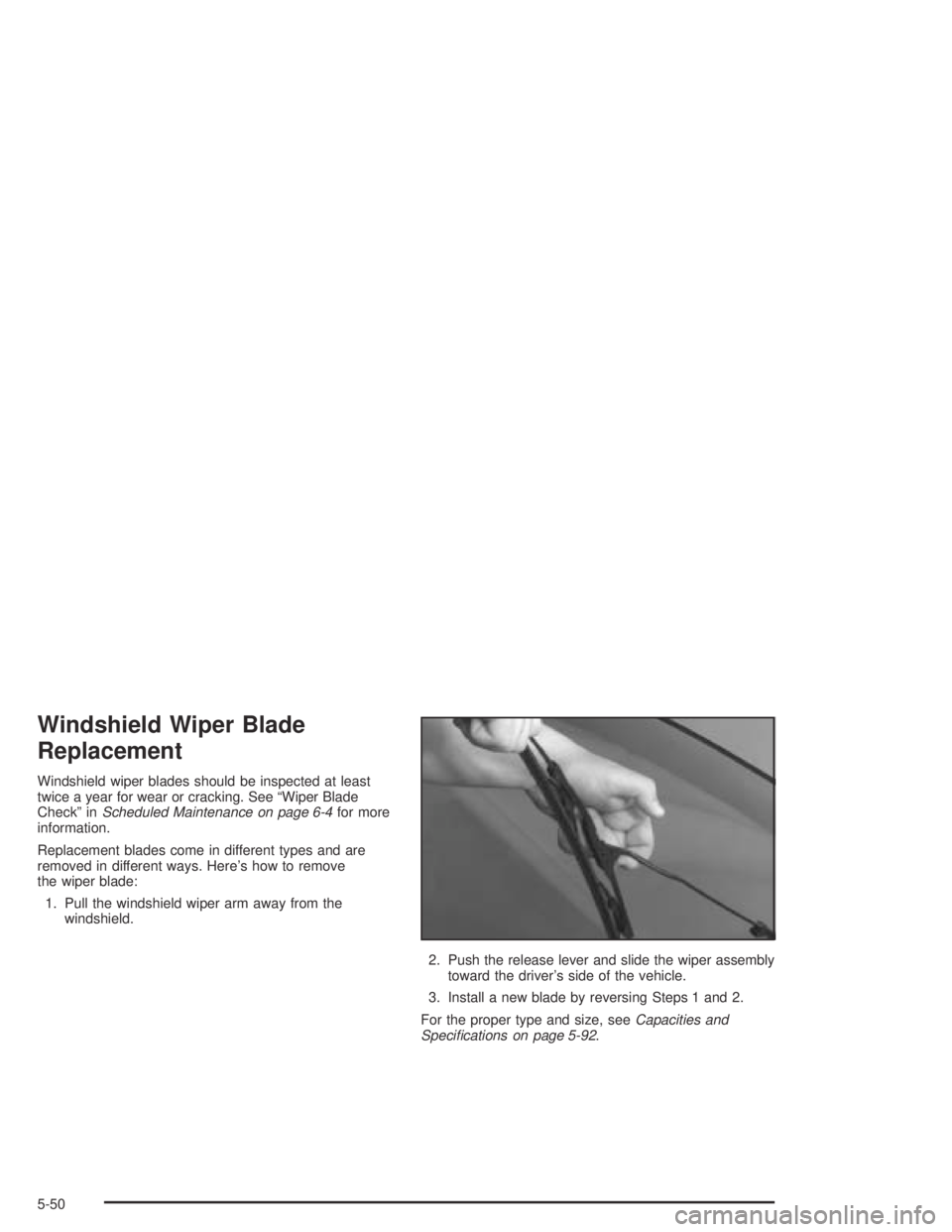 PONTIAC GRAND AM 2004  Owners Manual Windshield Wiper Blade
Replacement
Windshield wiper blades should be inspected at least
twice a year for wear or cracking. See “Wiper Blade
Check” inScheduled Maintenance on page 6-4for more
infor