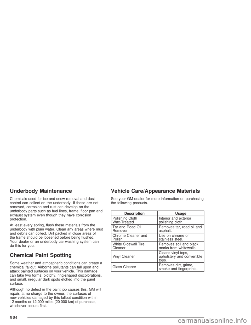 PONTIAC GRAND AM 2004  Owners Manual Underbody Maintenance
Chemicals used for ice and snow removal and dust
control can collect on the underbody. If these are not
removed, corrosion and rust can develop on the
underbody parts such as fue