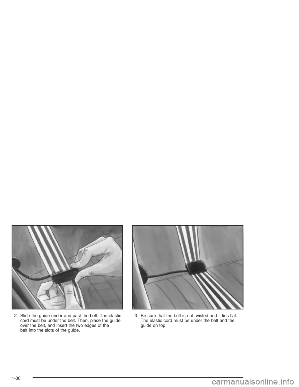PONTIAC GRAND AM 2004  Owners Manual 2. Slide the guide under and past the belt. The elastic
cord must be under the belt. Then, place the guide
over the belt, and insert the two edges of the
belt into the slots of the guide.3. Be sure th