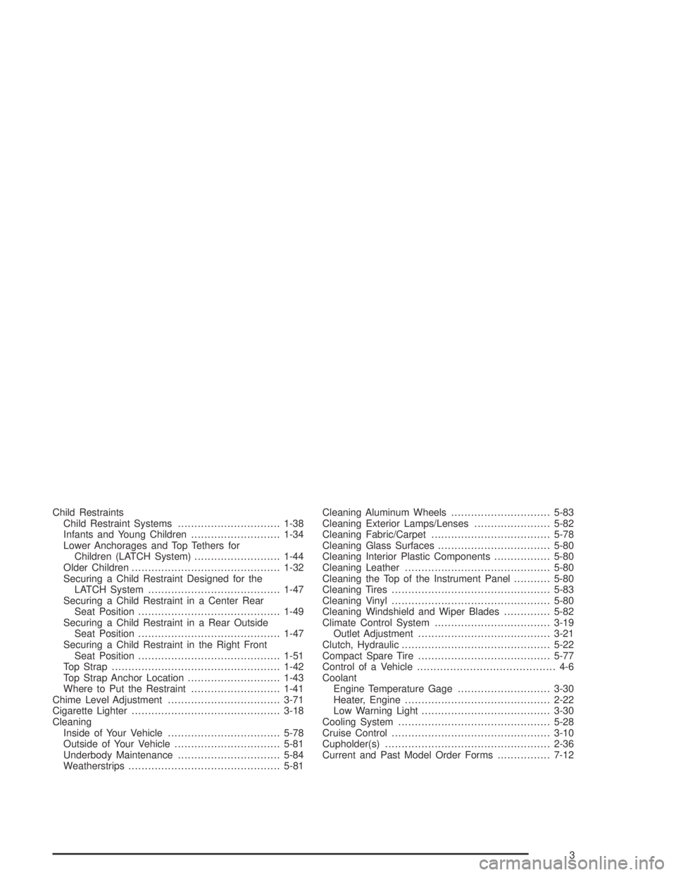 PONTIAC GRAND AM 2004  Owners Manual Child Restraints
Child Restraint Systems...............................1-38
Infants and Young Children...........................1-34
Lower Anchorages and Top Tethers for
Children (LATCH System)......