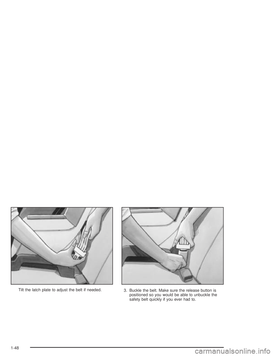 PONTIAC GRAND AM 2004  Owners Manual Tilt the latch plate to adjust the belt if needed.
3. Buckle the belt. Make sure the release button is
positioned so you would be able to unbuckle the
safety belt quickly if you ever had to.
1-48 