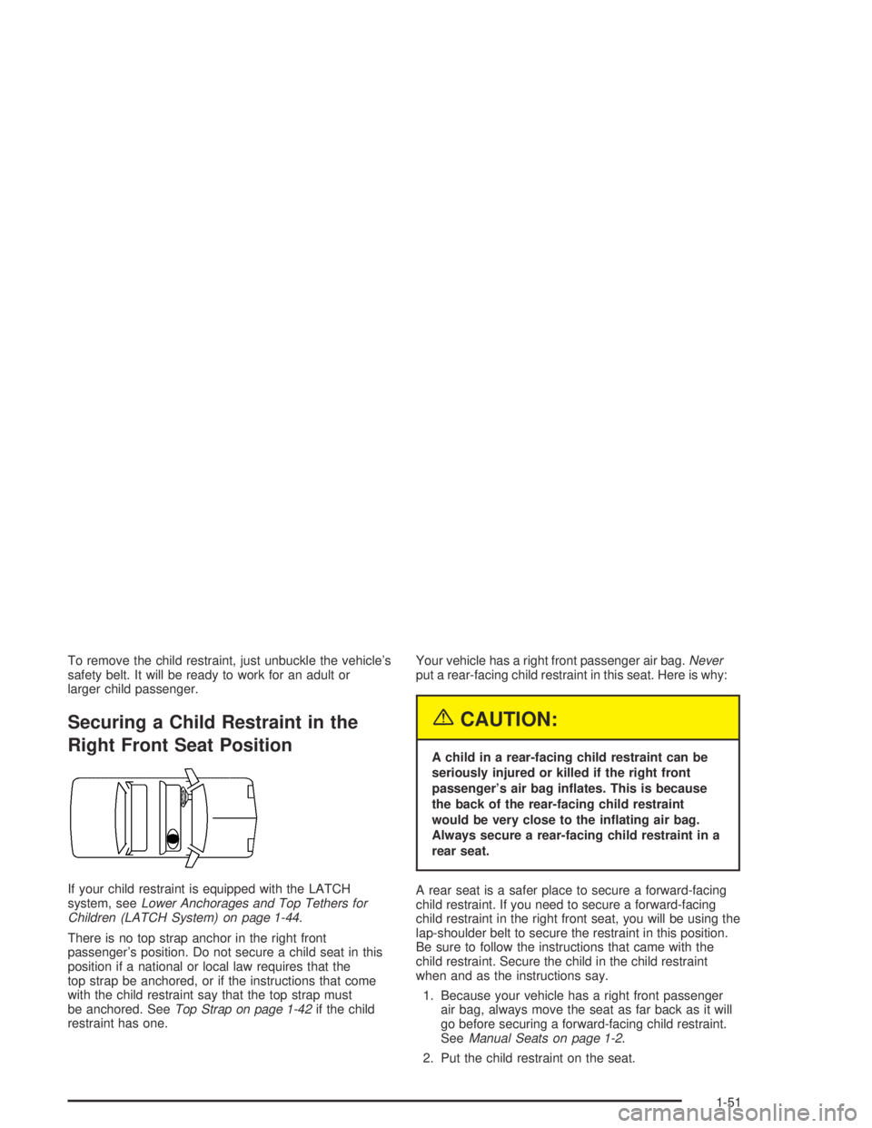 PONTIAC GRAND AM 2004  Owners Manual To remove the child restraint, just unbuckle the vehicle’s
safety belt. It will be ready to work for an adult or
larger child passenger.
Securing a Child Restraint in the
Right Front Seat Position
I