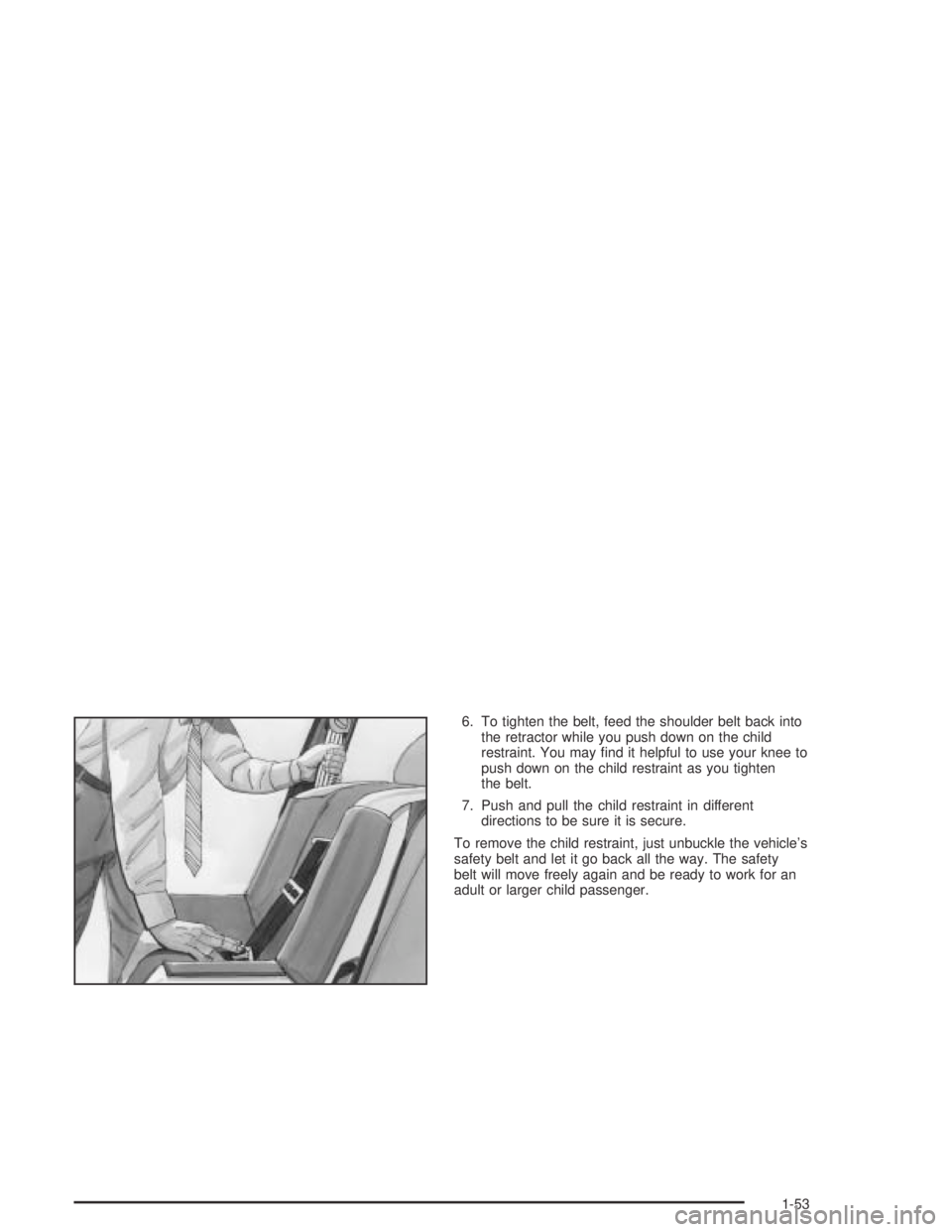 PONTIAC GRAND AM 2004  Owners Manual 6. To tighten the belt, feed the shoulder belt back into
the retractor while you push down on the child
restraint. You may ﬁnd it helpful to use your knee to
push down on the child restraint as you 