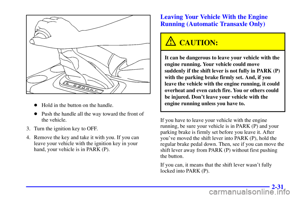 PONTIAC GRAND AM 2001  Owners Manual 2-31
Hold in the button on the handle.
Push the handle all the way toward the front of
the vehicle.
3. Turn the ignition key to OFF.
4. Remove the key and take it with you. If you can
leave your veh