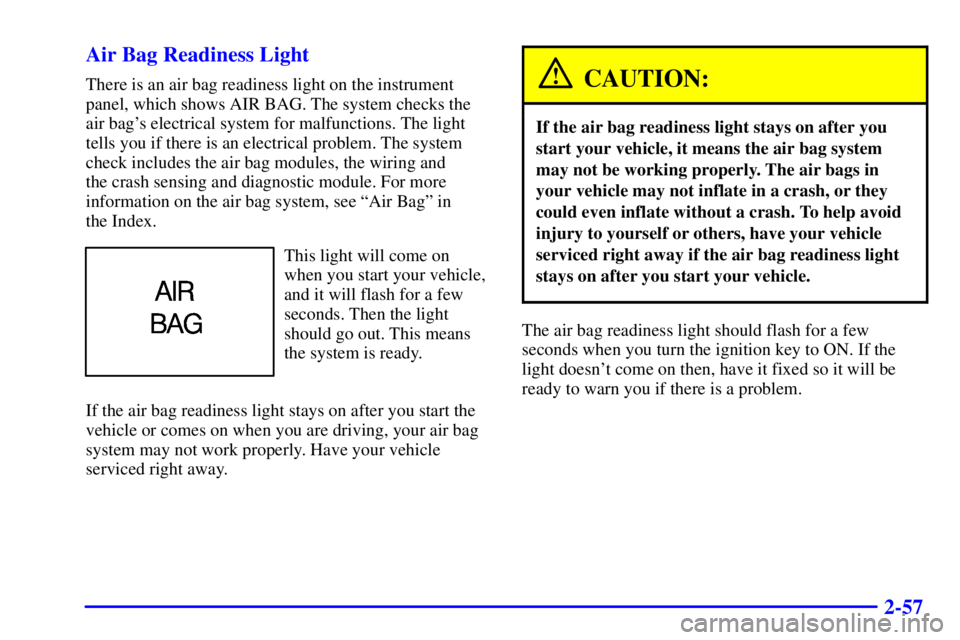 PONTIAC GRAND AM 2001  Owners Manual 2-57 Air Bag Readiness Light
There is an air bag readiness light on the instrument
panel, which shows AIR BAG. The system checks the
air bags electrical system for malfunctions. The light
tells you i