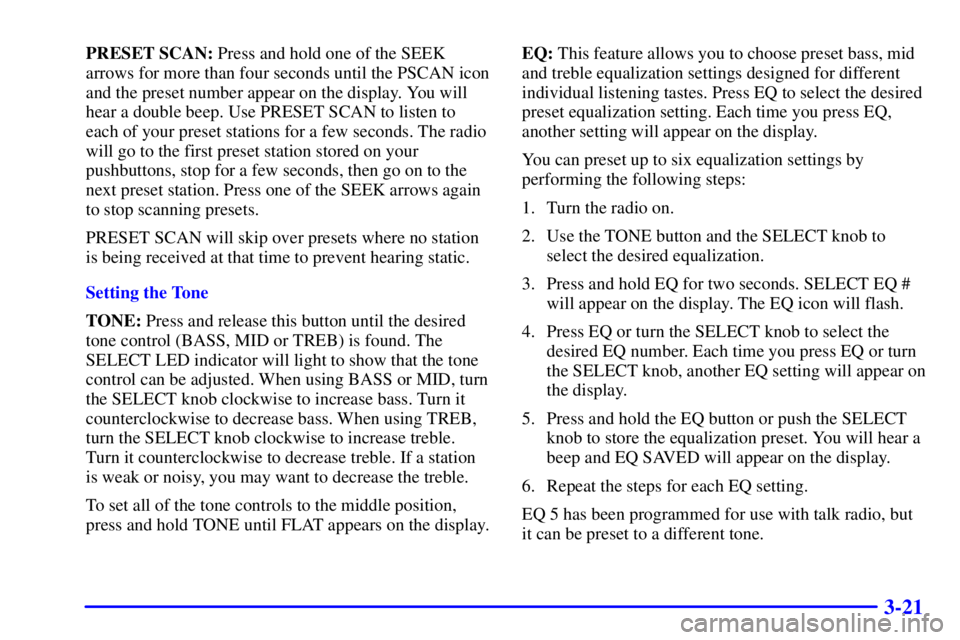 PONTIAC GRAND AM 2001  Owners Manual 3-21
PRESET SCAN: Press and hold one of the SEEK
arrows for more than four seconds until the PSCAN icon
and the preset number appear on the display. You will
hear a double beep. Use PRESET SCAN to lis