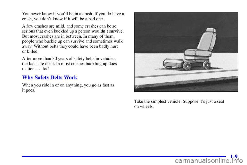 PONTIAC GRAND AM 2001  Owners Manual 1-9
You never know if youll be in a crash. If you do have a
crash, you dont know if it will be a bad one.
A few crashes are mild, and some crashes can be so
serious that even buckled up a person wou