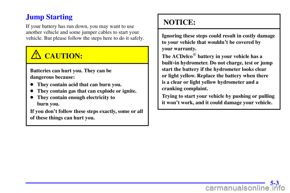 PONTIAC GRAND AM 2001  Owners Manual 5-3
Jump Starting
If your battery has run down, you may want to use
another vehicle and some jumper cables to start your
vehicle. But please follow the steps here to do it safely.
CAUTION:
Batteries c