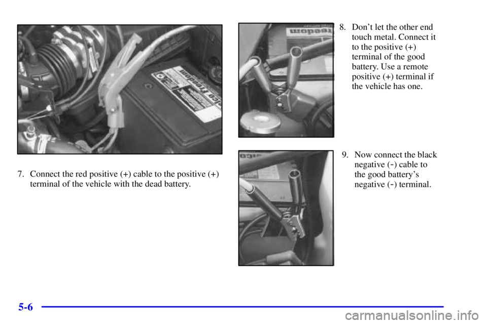 PONTIAC GRAND AM 2001  Owners Manual 5-6
7. Connect the red positive (+) cable to the positive (+)
terminal of the vehicle with the dead battery.
8. Dont let the other end
touch metal. Connect it
to the positive (+)
terminal of the good