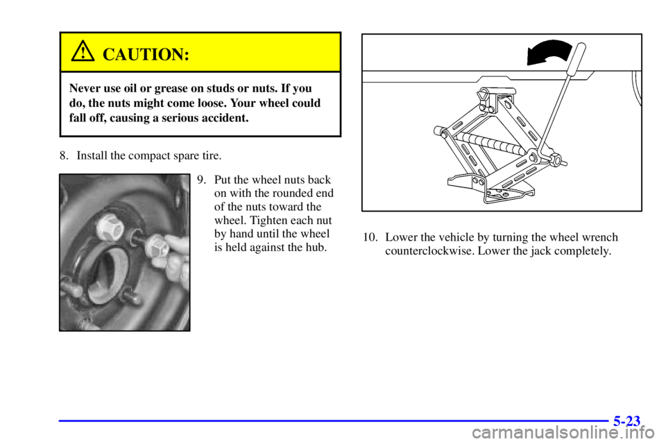 PONTIAC GRAND AM 2001  Owners Manual 5-23
CAUTION:
Never use oil or grease on studs or nuts. If you
do, the nuts might come loose. Your wheel could
fall off, causing a serious accident.
8. Install the compact spare tire.
9. Put the wheel