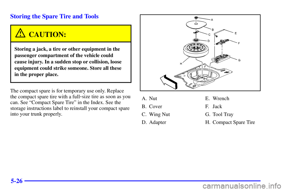 PONTIAC GRAND AM 2001  Owners Manual 5-26 Storing the Spare Tire and Tools
CAUTION:
Storing a jack, a tire or other equipment in the
passenger compartment of the vehicle could
cause injury. In a sudden stop or collision, loose
equipment 