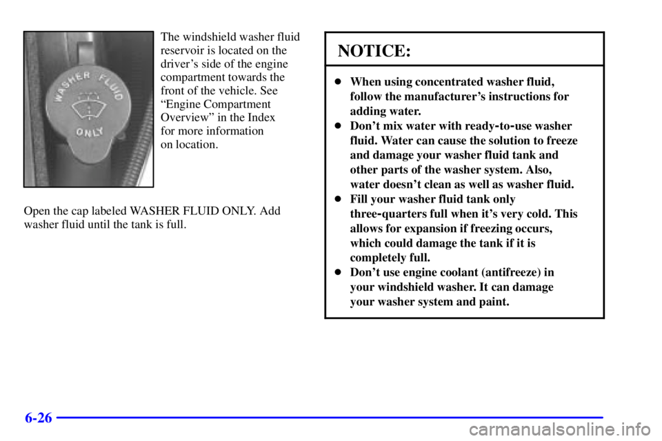 PONTIAC GRAND AM 2001  Owners Manual 6-26
The windshield washer fluid
reservoir is located on the
drivers side of the engine
compartment towards the
front of the vehicle. See
ªEngine Compartment
Overviewº in the Index 
for more inform