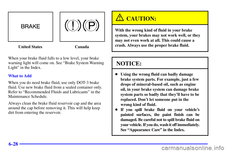 PONTIAC GRAND AM 2001 Owners Manual 6-28
United States Canada
When your brake fluid falls to a low level, your brake
warning light will come on. See ªBrake System Warning
Lightº in the Index.
What to Add
When you do need brake fluid, PONTIAC GRAND AM 2001 Owners Manual 6-28
United States Canada
When your brake fluid falls to a low level, your brake
warning light will come on. See ªBrake System Warning
Lightº in the Index.
What to Add
When you do need brake fluid,
