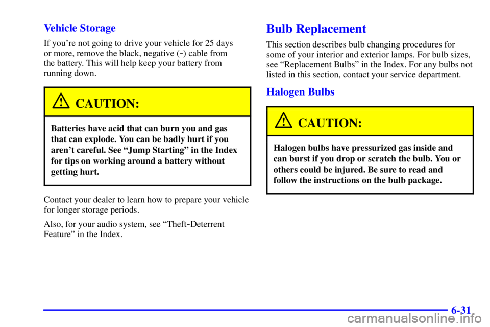 PONTIAC GRAND AM 2001  Owners Manual 6-31 Vehicle Storage
If youre not going to drive your vehicle for 25 days 
or more, remove the black, negative (
-) cable from 
the battery. This will help keep your battery from
running down.
CAUTIO