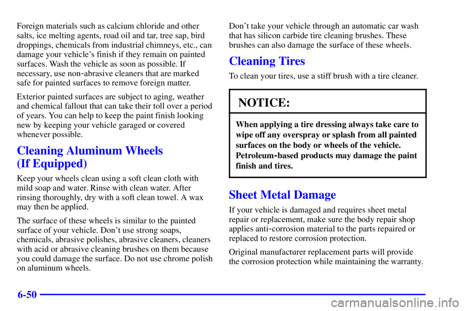 PONTIAC GRAND AM 2001  Owners Manual 6-50
Foreign materials such as calcium chloride and other
salts, ice melting agents, road oil and tar, tree sap, bird
droppings, chemicals from industrial chimneys, etc., can
damage your vehicles fin