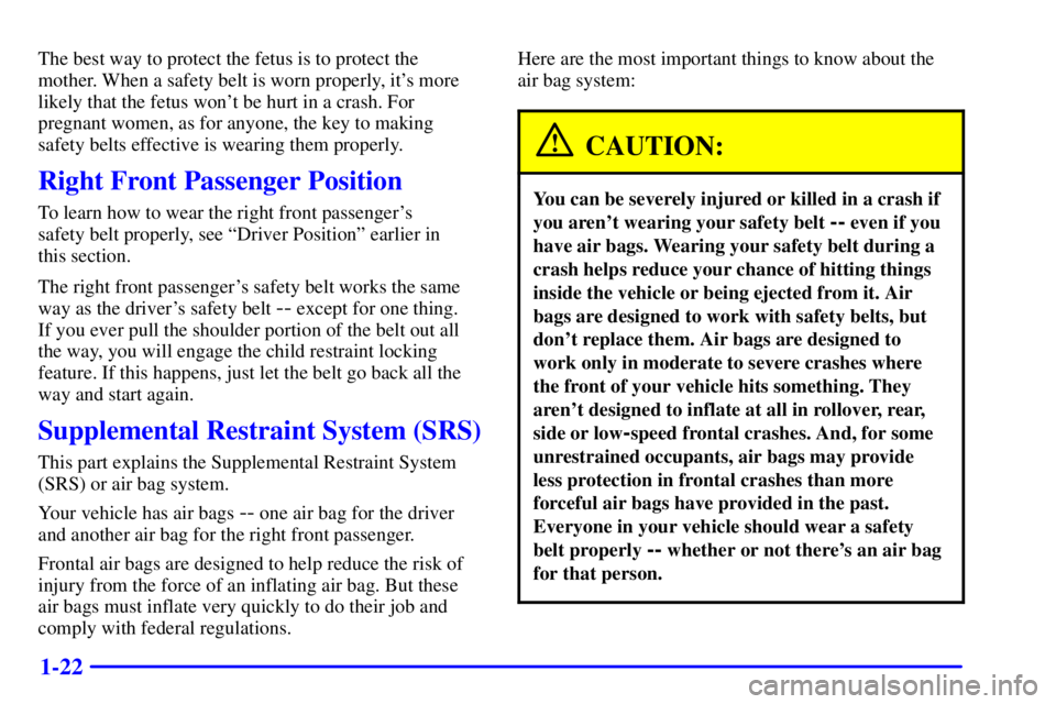 PONTIAC GRAND AM 2001 Owners Manual 1-22
The best way to protect the fetus is to protect the
mother. When a safety belt is worn properly, its more
likely that the fetus wont be hurt in a crash. For
pregnant women, as for anyone, the k PONTIAC GRAND AM 2001 Owners Manual 1-22
The best way to protect the fetus is to protect the
mother. When a safety belt is worn properly, its more
likely that the fetus wont be hurt in a crash. For
pregnant women, as for anyone, the k