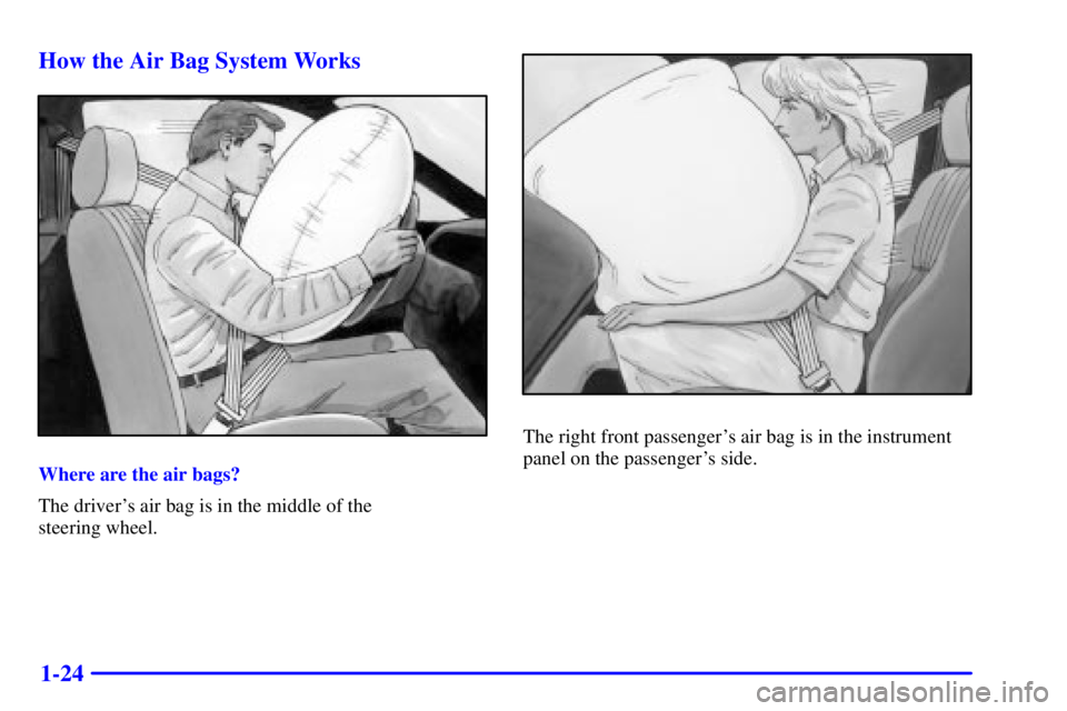 PONTIAC GRAND AM 2001  Owners Manual 1-24 How the Air Bag System Works
Where are the air bags?
The drivers air bag is in the middle of the 
steering wheel.
The right front passengers air bag is in the instrument
panel on the passenger
