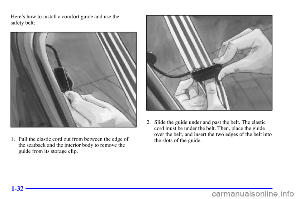 PONTIAC GRAND AM 2001  Owners Manual 1-32
Heres how to install a comfort guide and use the 
safety belt:
1. Pull the elastic cord out from between the edge of
the seatback and the interior body to remove the
guide from its storage clip.