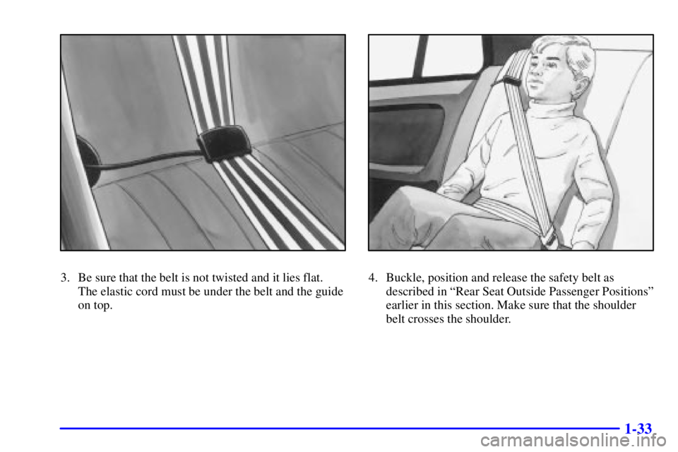 PONTIAC GRAND AM 2001  Owners Manual 1-33
3. Be sure that the belt is not twisted and it lies flat. 
The elastic cord must be under the belt and the guide
on top.4. Buckle, position and release the safety belt as
described in ªRear Seat