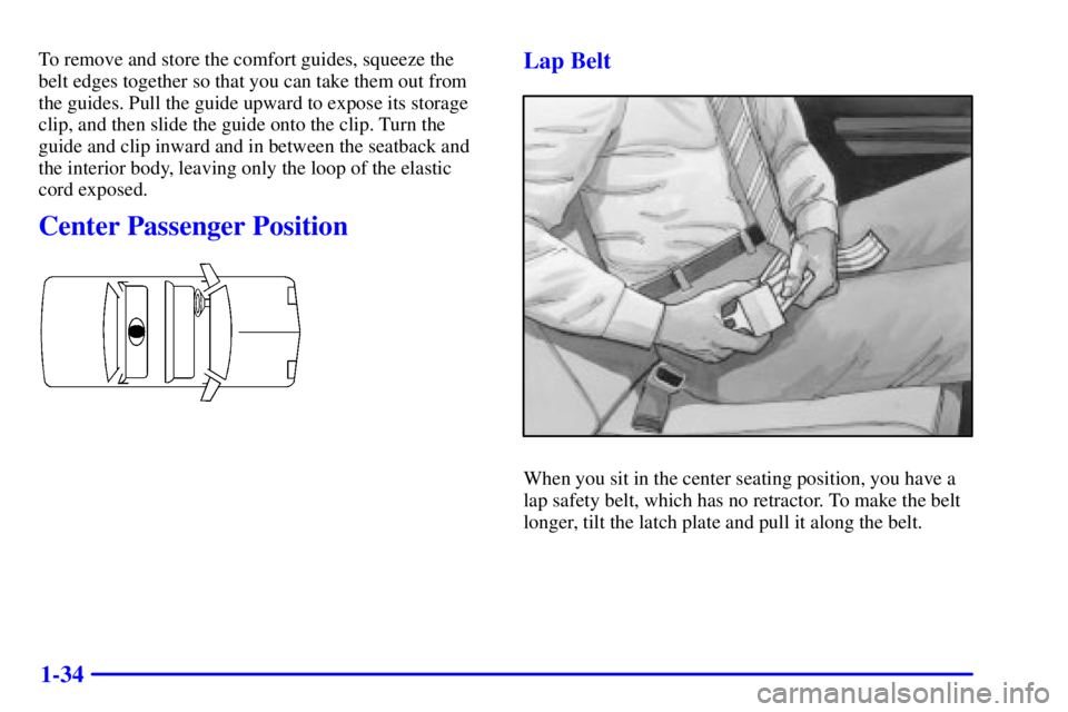 PONTIAC GRAND AM 2001  Owners Manual 1-34
To remove and store the comfort guides, squeeze the
belt edges together so that you can take them out from
the guides. Pull the guide upward to expose its storage
clip, and then slide the guide o