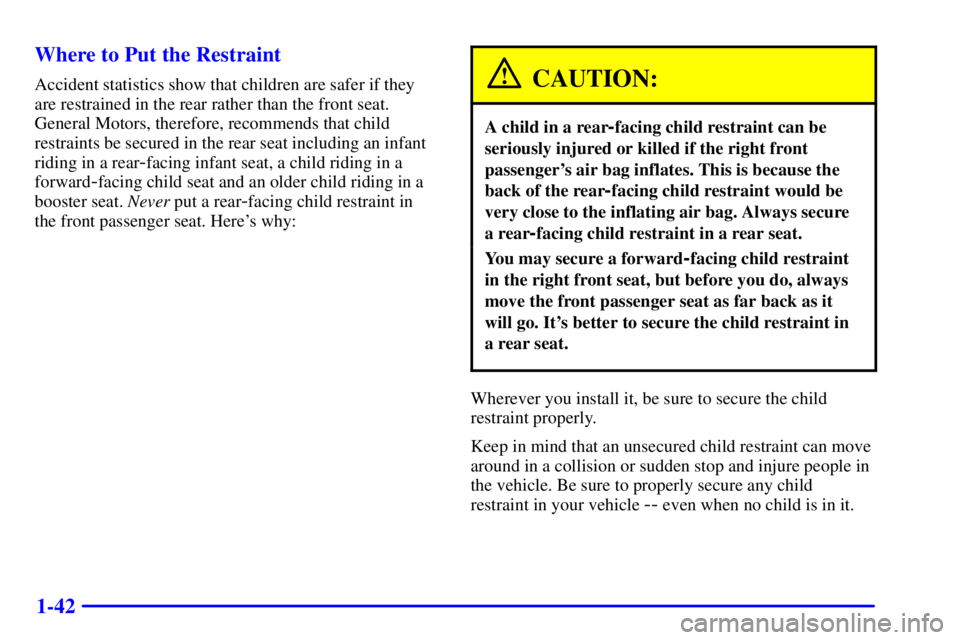 PONTIAC GRAND AM 2001 Owners Manual 1-42 Where to Put the Restraint
Accident statistics show that children are safer if they
are restrained in the rear rather than the front seat.
General Motors, therefore, recommends that child
restrai PONTIAC GRAND AM 2001 Owners Manual 1-42 Where to Put the Restraint
Accident statistics show that children are safer if they
are restrained in the rear rather than the front seat.
General Motors, therefore, recommends that child
restrai