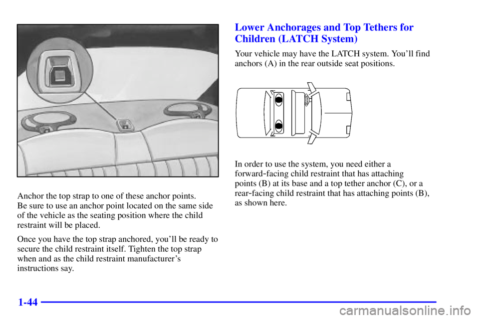 PONTIAC GRAND AM 2001  Owners Manual 1-44
Anchor the top strap to one of these anchor points. 
Be sure to use an anchor point located on the same side
of the vehicle as the seating position where the child
restraint will be placed.
Once 