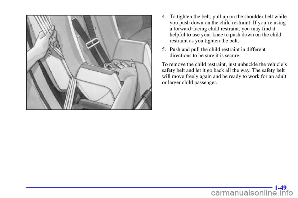 PONTIAC GRAND AM 2001  Owners Manual 1-49
4. To tighten the belt, pull up on the shoulder belt while
you push down on the child restraint. If youre using
a forward
-facing child restraint, you may find it
helpful to use your knee to pus