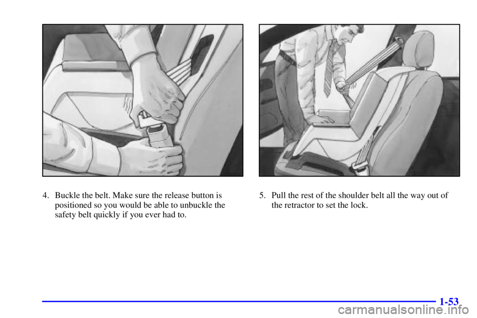PONTIAC GRAND AM 2001  Owners Manual 1-53
4. Buckle the belt. Make sure the release button is
positioned so you would be able to unbuckle the
safety belt quickly if you ever had to.5. Pull the rest of the shoulder belt all the way out of