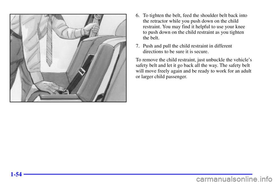 PONTIAC GRAND AM 2001  Owners Manual 1-54
6. To tighten the belt, feed the shoulder belt back into
the retractor while you push down on the child
restraint. You may find it helpful to use your knee 
to push down on the child restraint as