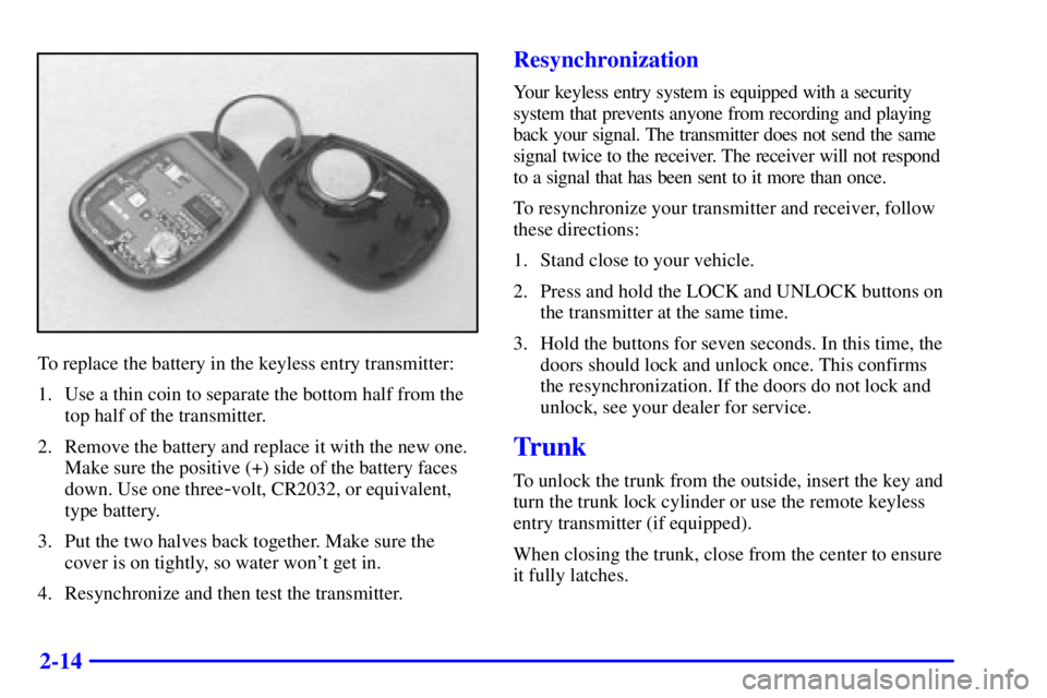 PONTIAC GRAND AM 2001  Owners Manual 2-14
To replace the battery in the keyless entry transmitter:
1. Use a thin coin to separate the bottom half from the
top half of the transmitter.
2. Remove the battery and replace it with the new one