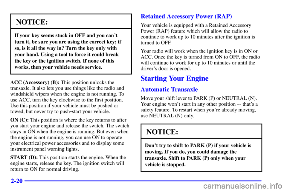 PONTIAC GRAND AM 2001  Owners Manual 2-20
NOTICE:
If your key seems stuck in OFF and you cant
turn it, be sure you are using the correct key; if
so, is it all the way in? Turn the key only with
your hand. Using a tool to force it could 
