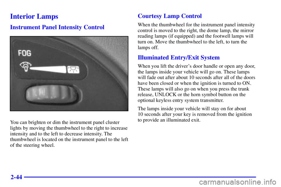 PONTIAC GRAND AM 2000 Owners Manual 2-44
Interior Lamps
Instrument Panel Intensity Control
You can brighten or dim the instrument panel cluster
lights by moving the thumbwheel to the right to increase
intensity and to the left to decrea PONTIAC GRAND AM 2000 Owners Manual 2-44
Interior Lamps
Instrument Panel Intensity Control
You can brighten or dim the instrument panel cluster
lights by moving the thumbwheel to the right to increase
intensity and to the left to decrea