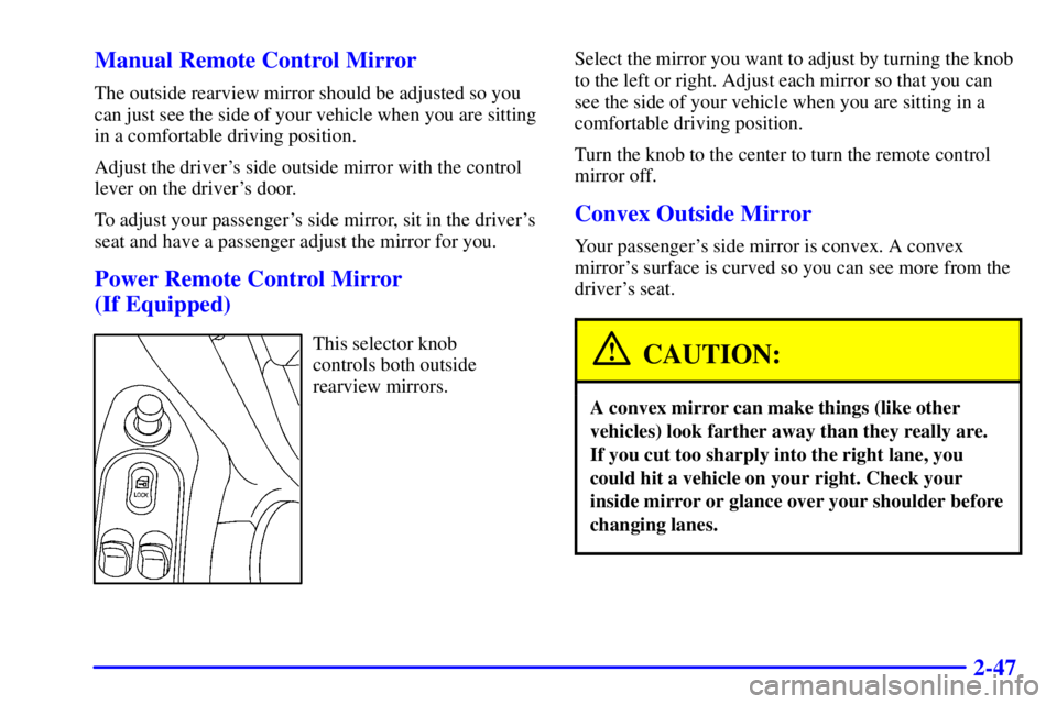 PONTIAC GRAND AM 2000  Owners Manual 2-47 Manual Remote Control Mirror
The outside rearview mirror should be adjusted so you
can just see the side of your vehicle when you are sitting
in a comfortable driving position.
Adjust the driver
