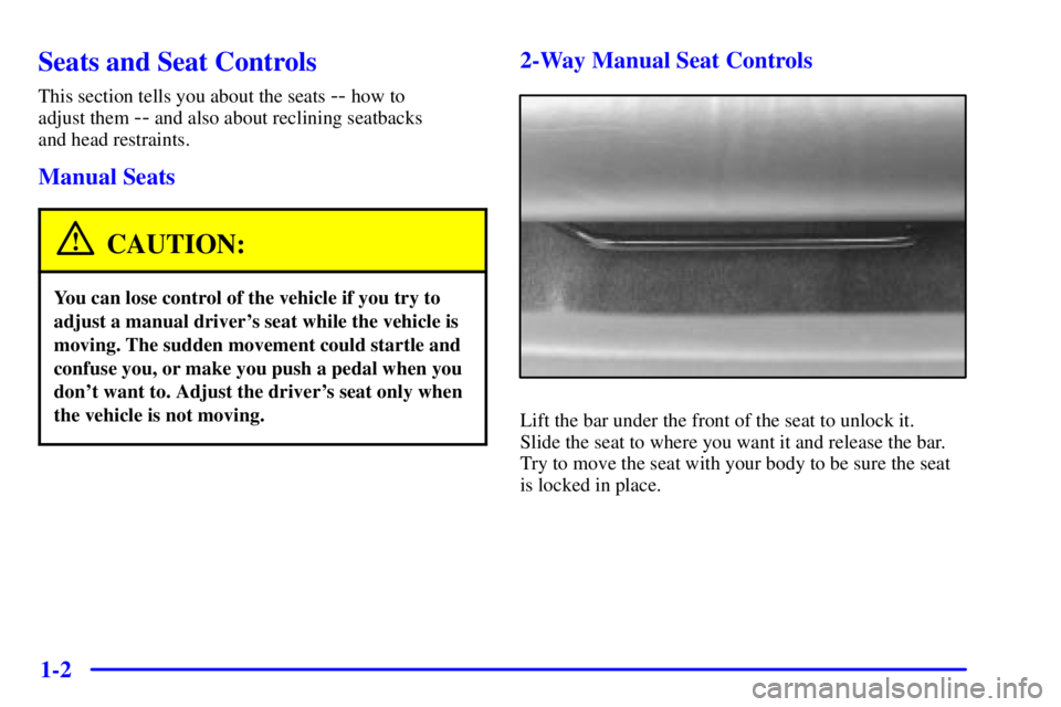 PONTIAC GRAND AM 2000  Owners Manual 1-2
Seats and Seat Controls
This section tells you about the seats -- how to 
adjust them 
-- and also about reclining seatbacks 
and head restraints.
Manual Seats
CAUTION:
You can lose control of the