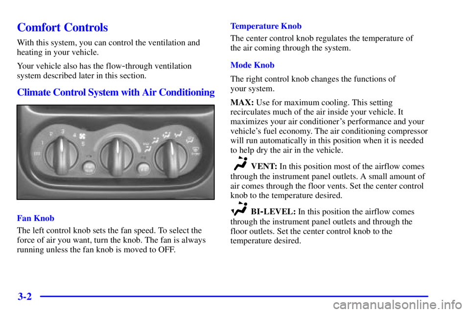 PONTIAC GRAND AM 2000 Owners Manual 3-2
Comfort Controls
With this system, you can control the ventilation and
heating in your vehicle.
Your vehicle also has the flow
-through ventilation
system described later in this section.
Climate PONTIAC GRAND AM 2000 Owners Manual 3-2
Comfort Controls
With this system, you can control the ventilation and
heating in your vehicle.
Your vehicle also has the flow
-through ventilation
system described later in this section.
Climate