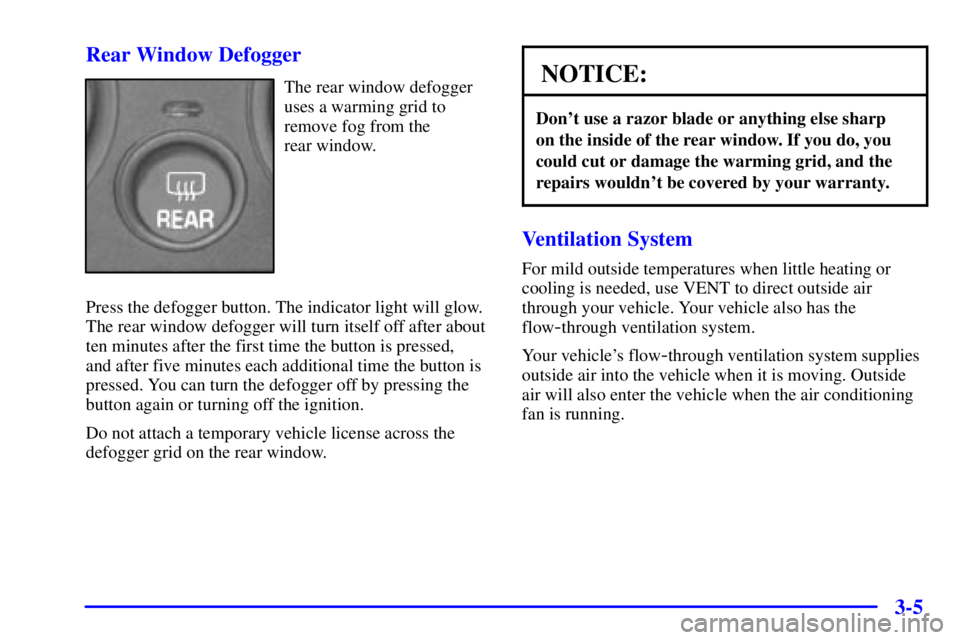 PONTIAC GRAND AM 2000 Owners Manual 3-5 Rear Window Defogger
The rear window defogger
uses a warming grid to
remove fog from the
rear window.
Press the defogger button. The indicator light will glow.
The rear window defogger will turn PONTIAC GRAND AM 2000 Owners Manual 3-5 Rear Window Defogger
The rear window defogger
uses a warming grid to
remove fog from the
rear window.
Press the defogger button. The indicator light will glow.
The rear window defogger will turn