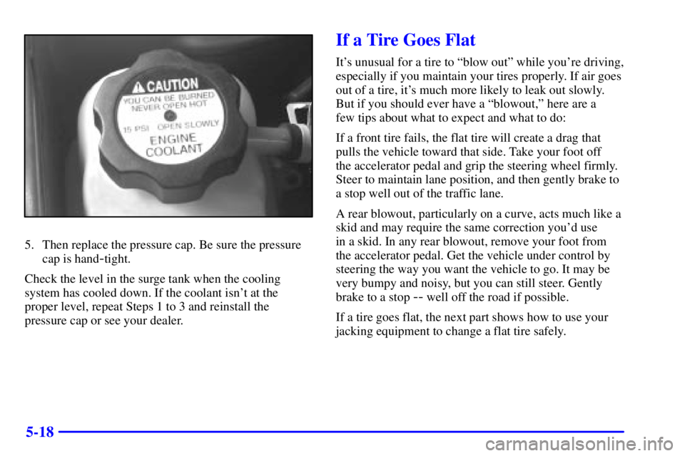 PONTIAC GRAND AM 2000 Owners Manual 5-18
5. Then replace the pressure cap. Be sure the pressure
cap is hand
-tight.
Check the level in the surge tank when the cooling
system has cooled down. If the coolant isnt at the
proper level, rep PONTIAC GRAND AM 2000 Owners Manual 5-18
5. Then replace the pressure cap. Be sure the pressure
cap is hand
-tight.
Check the level in the surge tank when the cooling
system has cooled down. If the coolant isnt at the
proper level, rep