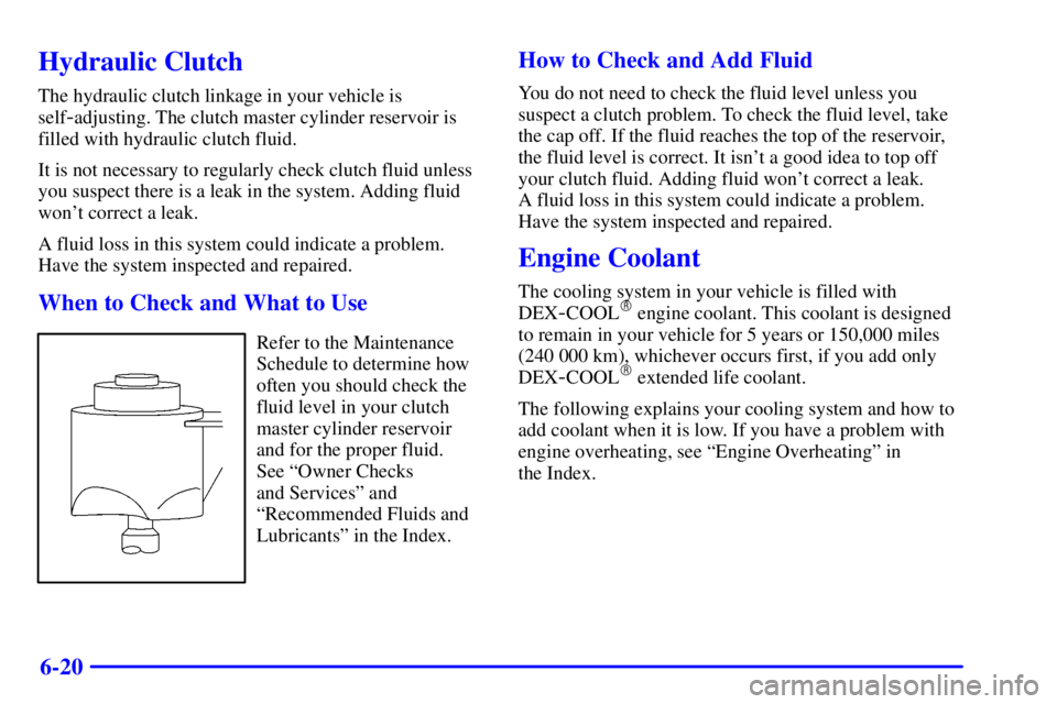PONTIAC GRAND AM 2000  Owners Manual 6-20
Hydraulic Clutch
The hydraulic clutch linkage in your vehicle is
self
-adjusting. The clutch master cylinder reservoir is
filled with hydraulic clutch fluid.
It is not necessary to regularly chec