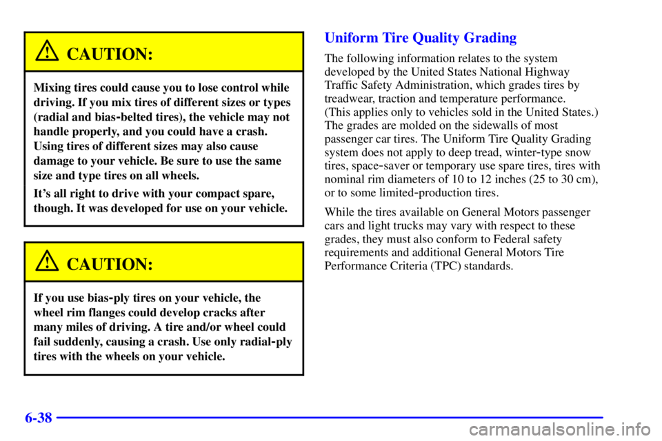 PONTIAC GRAND AM 2000  Owners Manual 6-38
CAUTION:
Mixing tires could cause you to lose control while
driving. If you mix tires of different sizes or types
(radial and bias
-belted tires), the vehicle may not
handle properly, and you cou