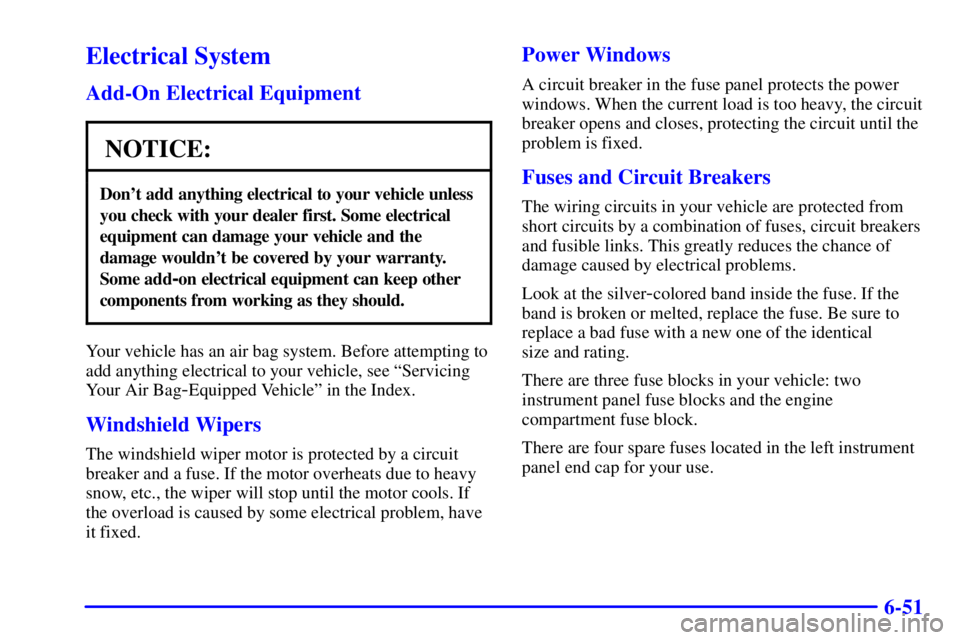 PONTIAC GRAND AM 2000  Owners Manual 6-51
Electrical System
Add-On Electrical Equipment
NOTICE:
Dont add anything electrical to your vehicle unless
you check with your dealer first. Some electrical
equipment can damage your vehicle and 