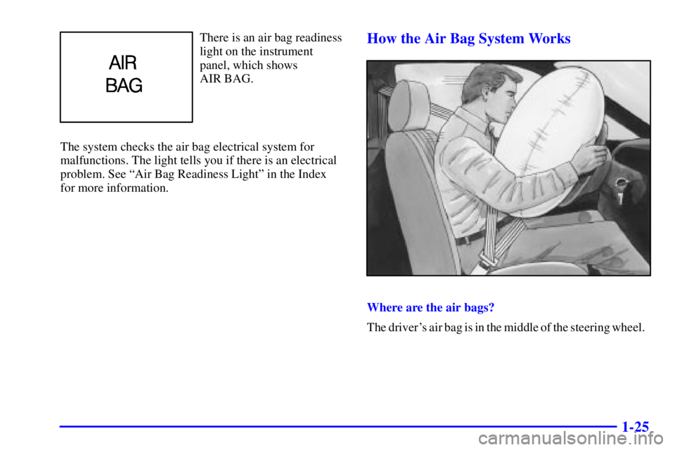 PONTIAC GRAND AM 2000  Owners Manual 1-25
There is an air bag readiness
light on the instrument
panel, which shows 
AIR BAG.
The system checks the air bag electrical system for
malfunctions. The light tells you if there is an electrical
