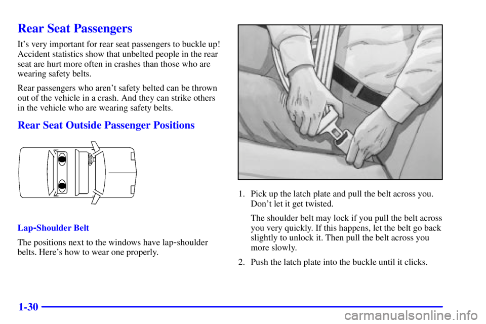 PONTIAC GRAND AM 2000  Owners Manual 1-30
Rear Seat Passengers
Its very important for rear seat passengers to buckle up!
Accident statistics show that unbelted people in the rear
seat are hurt more often in crashes than those who are
we