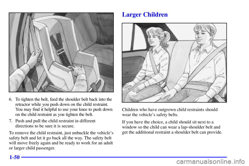 PONTIAC GRAND AM 2000  Owners Manual 1-50
6. To tighten the belt, feed the shoulder belt back into the
retractor while you push down on the child restraint.
You may find it helpful to use your knee to push down
on the child restraint as 