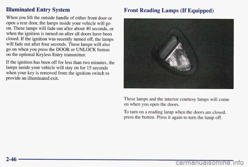 PONTIAC GRAND AM 1997  Owners Manual Illuminated  Entry  System 
When  you lift the  outside  handle of either  front  door  or 
open 
a rear  door,  the  lamps  inside  your  vehicle  will  go 
on.  These  lamps  will  fade out  after  