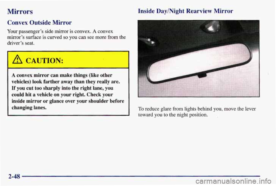 PONTIAC GRAND AM 1997  Owners Manual Mirrors 
Convex  Outside  Mirror 
Your passengers  side mirror  is convex. A convex 
mirrors  surface  is curved 
so you  can see more from the 
drivers seat. 
I 
 
A CAUTION: 
Inside  Day/Night  