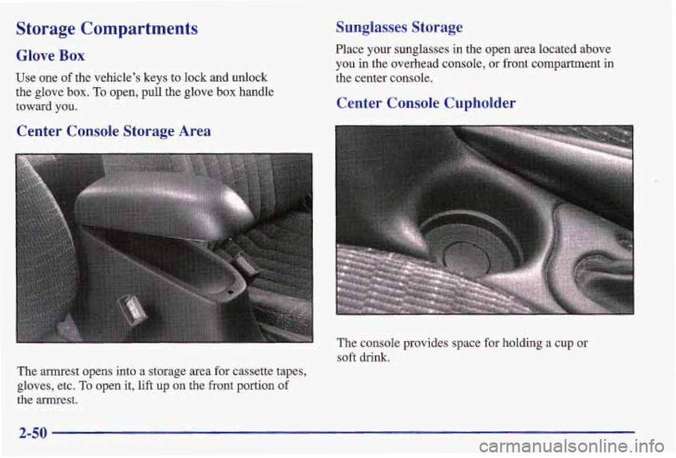 PONTIAC GRAND AM 1997  Owners Manual Storage  Compartments 
Glove Box 
Use one of the  vehicle’s  keys to lock and unlock 
the glove box. 
To open, pull the glove box handle 
toward  you. 
Center  Console  Storage Area  Sunglasses 
Sto
