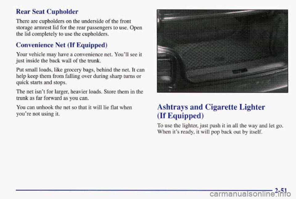 PONTIAC GRAND AM 1997  Owners Manual Rear  Seat  Cupholder 
There are cupholders on the  underside  of the  front 
storage  armrest  lid 
for the rear passengers  to use.  Open 
the  lid completely  to  use the cupholders. 
Convenience  