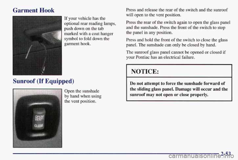 PONTIAC GRAND AM 1997  Owners Manual Garment Hook 
If your vehicle  has the 
optional rear reading lamps, 
push down  on the tab 
marked  with a coat hanger 
symbol  to fold down the 
garment 
hook. 
Sunroof (If Equipped) 
Open the sunsh